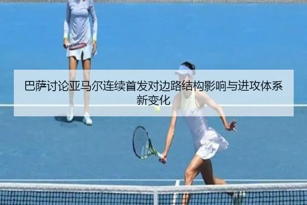 巴萨讨论亚马尔连续首发对边路结构影响与进攻体系新变化
